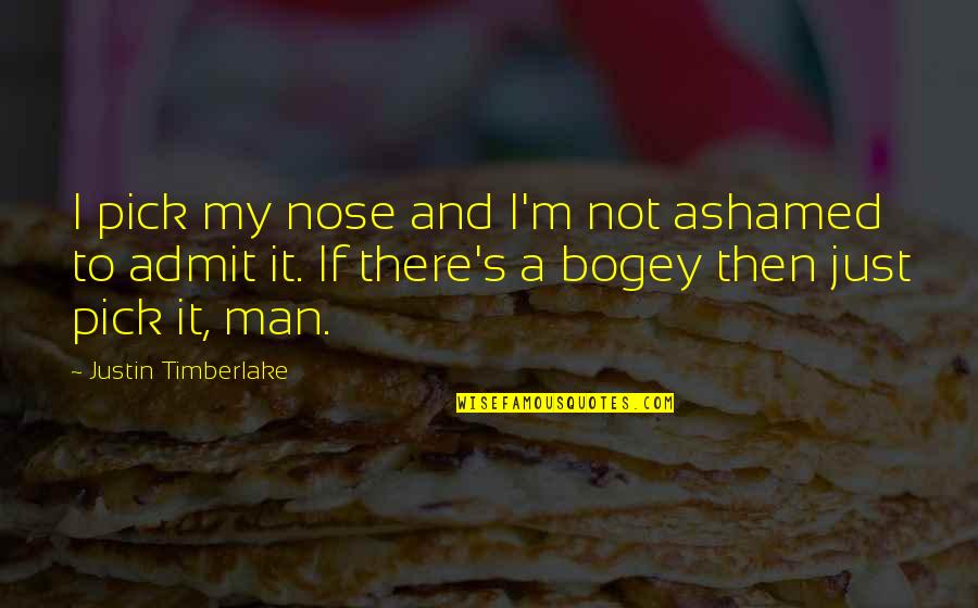 Timberlake's Quotes By Justin Timberlake: I pick my nose and I'm not ashamed