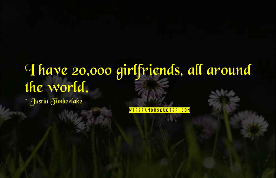 Timberlake's Quotes By Justin Timberlake: I have 20,000 girlfriends, all around the world.