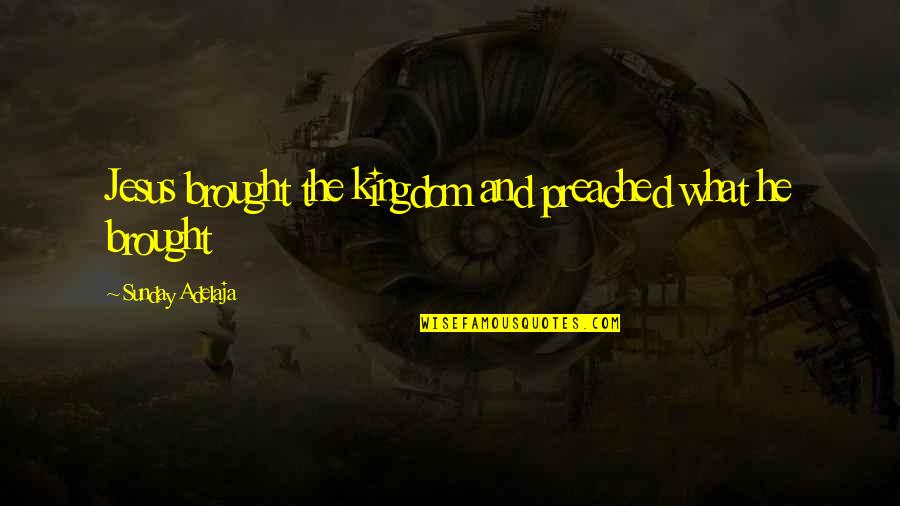 Timberland Boots Quotes By Sunday Adelaja: Jesus brought the kingdom and preached what he Timberland Boots Quotes By Sunday Adelaja: Jesus brought the kingdom and preached what he