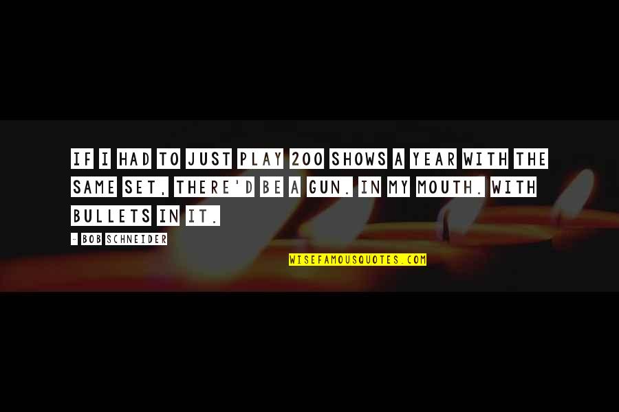 Timbersaw Best Quotes By Bob Schneider: If I had to just play 200 shows Timbersaw Best Quotes By Bob Schneider: If I had to just play 200 shows