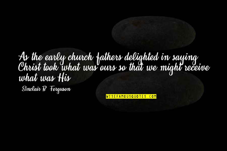Timbru Barbu Quotes By Sinclair B. Ferguson: As the early church fathers delighted in saying, Timbru Barbu Quotes By Sinclair B. Ferguson: As the early church fathers delighted in saying,