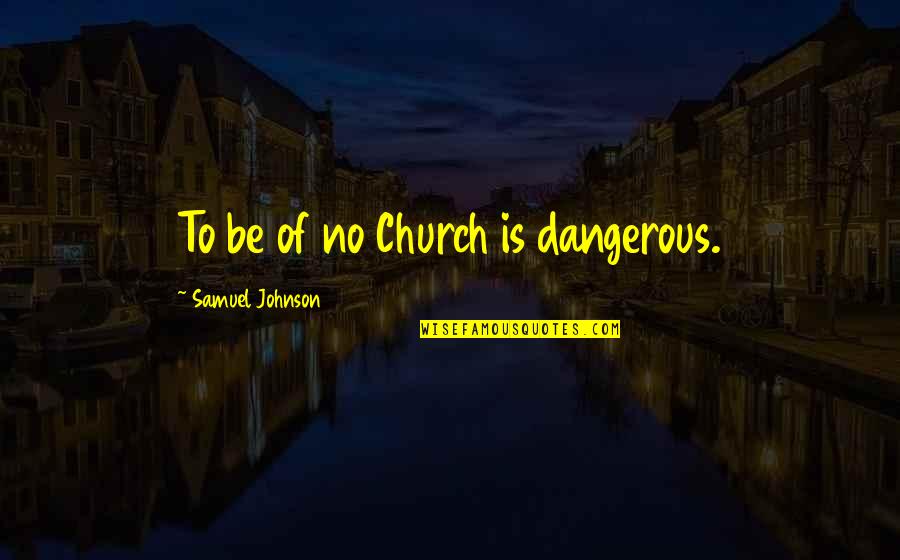Timbuctoo Quotes By Samuel Johnson: To be of no Church is dangerous.