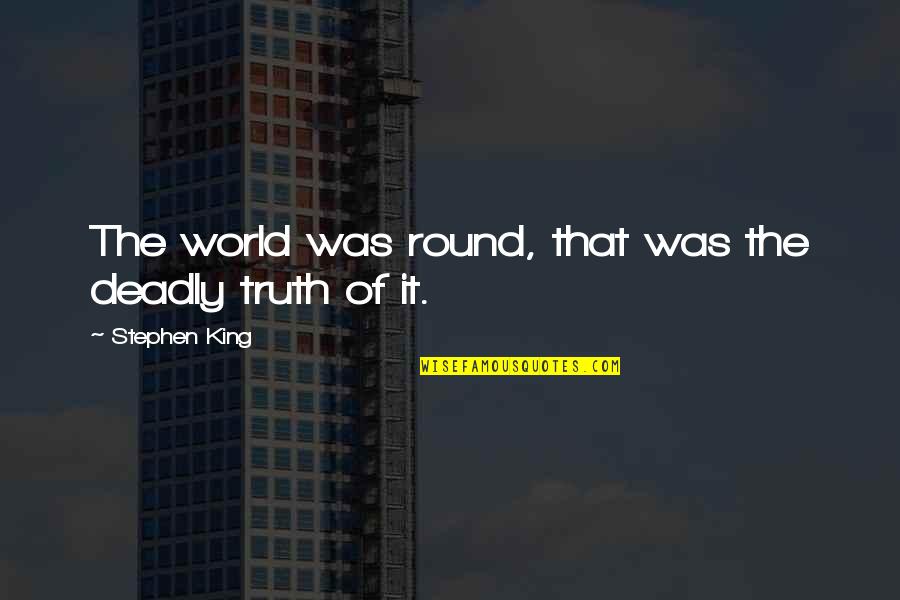 Timbulnya Ilmu Quotes By Stephen King: The world was round, that was the deadly Timbulnya Ilmu Quotes By Stephen King: The world was round, that was the deadly