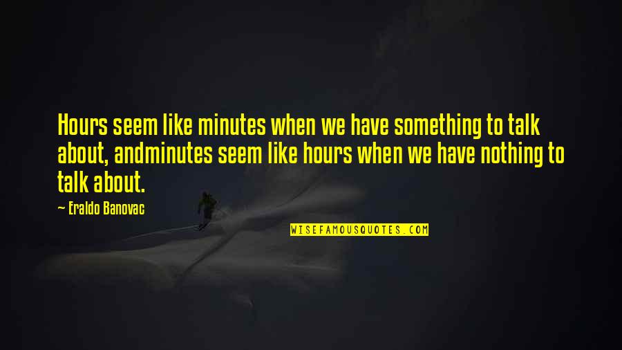 Timbulnya Koperasi Quotes By Eraldo Banovac: Hours seem like minutes when we have something Timbulnya Koperasi Quotes By Eraldo Banovac: Hours seem like minutes when we have something