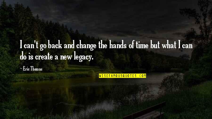 Time 2 Change Quotes By Eric Thomas: I can't go back and change the hands