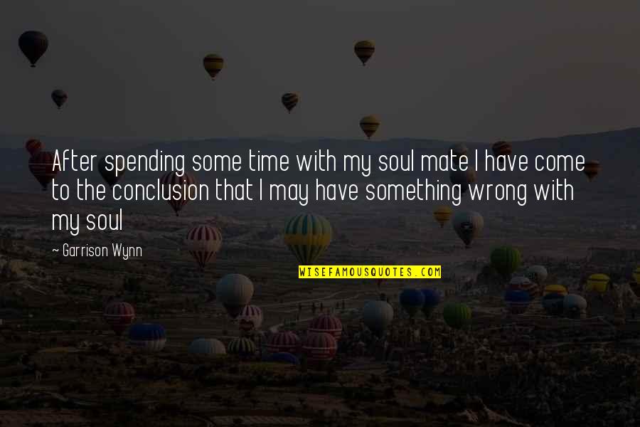 Time After Time Quotes By Garrison Wynn: After spending some time with my soul mate
