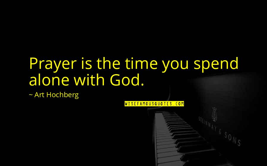 Time Alone With God Quotes By Art Hochberg: Prayer is the time you spend alone with