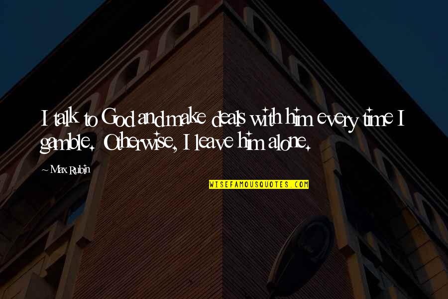 Time Alone With God Quotes By Max Rubin: I talk to God and make deals with