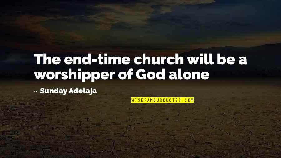 Time Alone With God Quotes By Sunday Adelaja: The end-time church will be a worshipper of