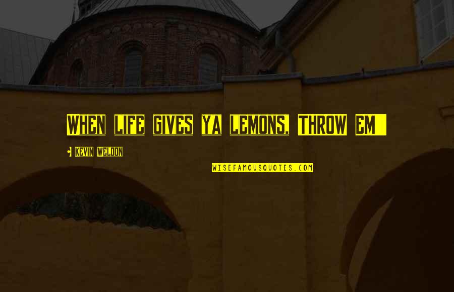 Time And Again Movie Quotes By Kevin Weldon: When life gives ya lemons, THROW EM'! Time And Again Movie Quotes By Kevin Weldon: When life gives ya lemons, THROW EM'!
