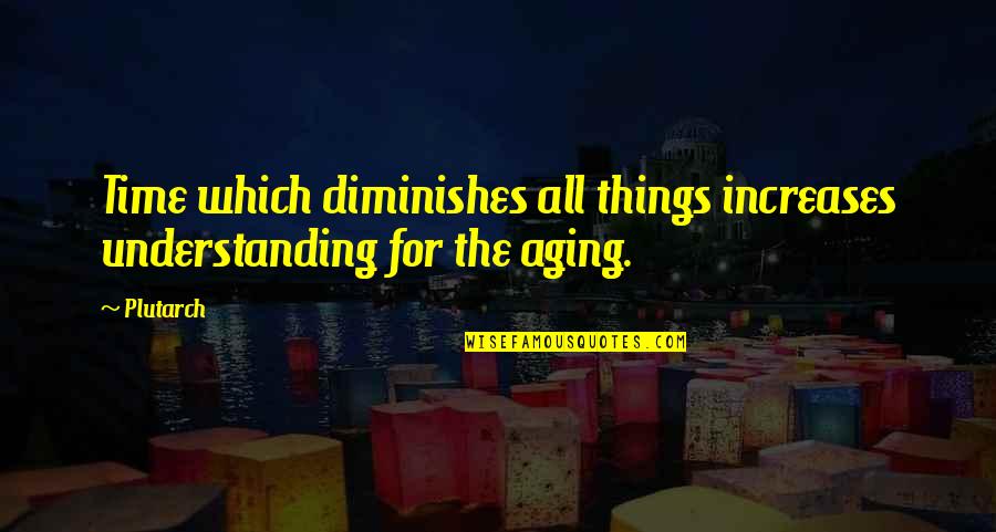 Time And Aging Quotes By Plutarch: Time which diminishes all things increases understanding for