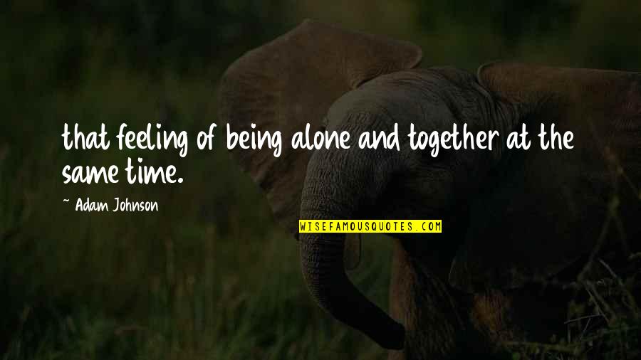 Time And Being Together Quotes By Adam Johnson: that feeling of being alone and together at