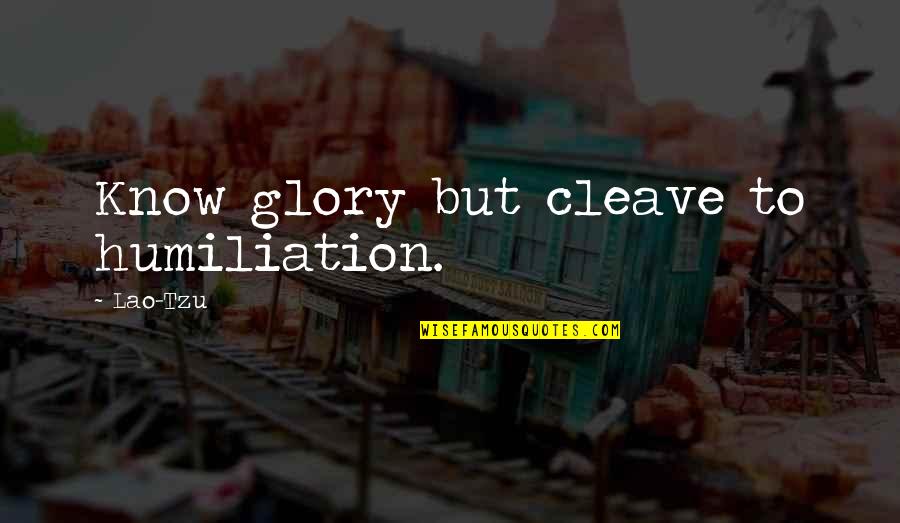 Time And Being Young Quotes By Lao-Tzu: Know glory but cleave to humiliation.