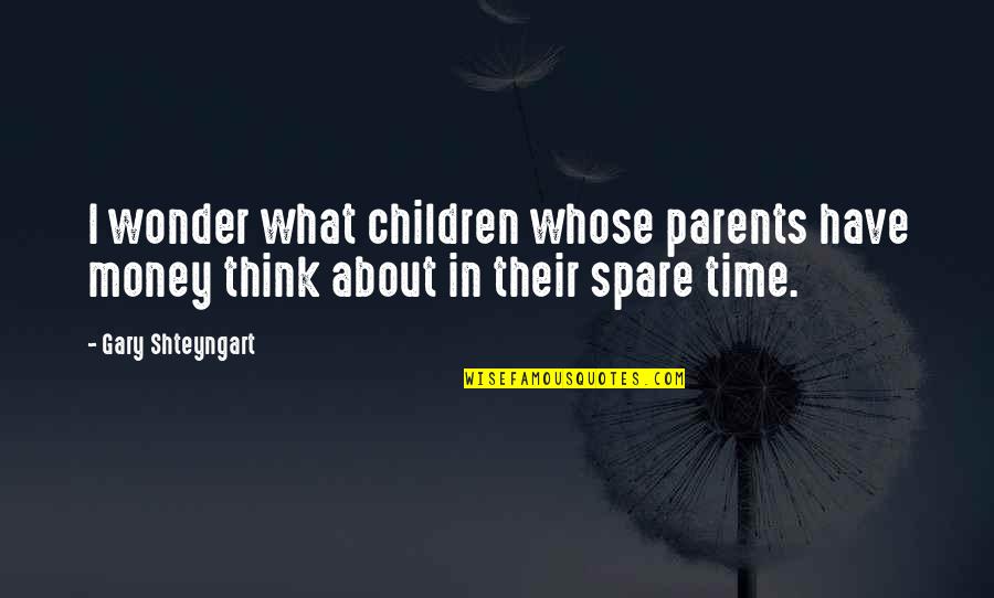 Time And Childhood Quotes By Gary Shteyngart: I wonder what children whose parents have money