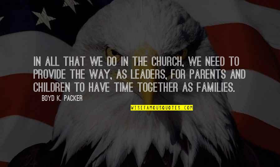 Time And Children Quotes By Boyd K. Packer: In all that we do in the Church,