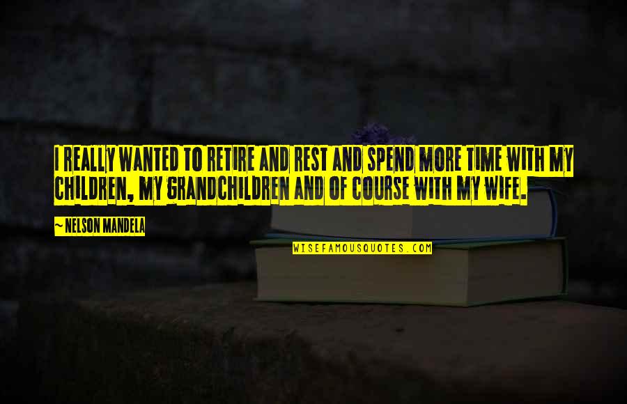 Time And Children Quotes By Nelson Mandela: I really wanted to retire and rest and