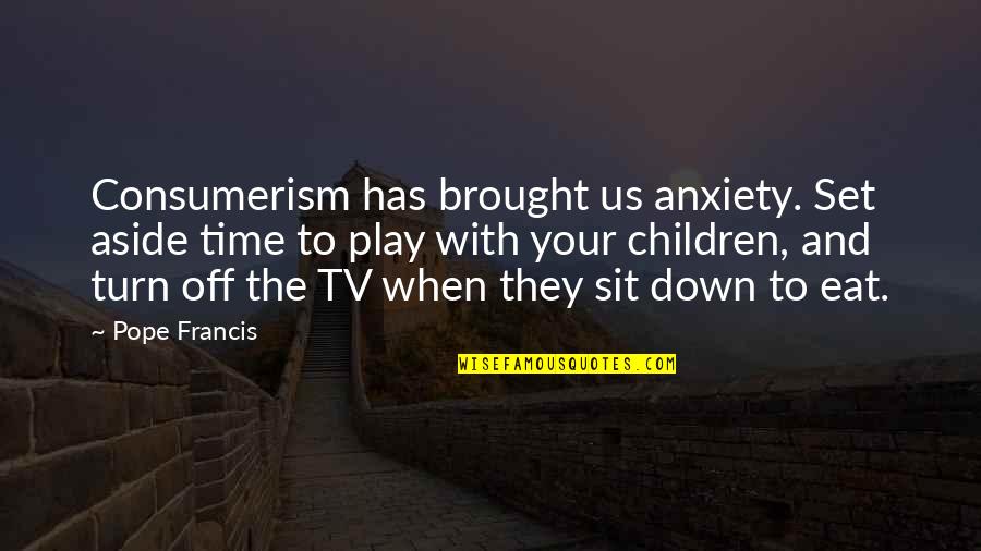 Time And Children Quotes By Pope Francis: Consumerism has brought us anxiety. Set aside time