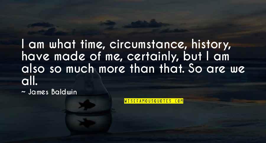 Time And Circumstance Quotes By James Baldwin: I am what time, circumstance, history, have made Time And Circumstance Quotes By James Baldwin: I am what time, circumstance, history, have made