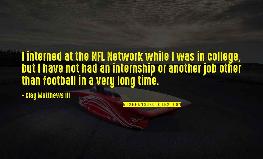 Time And College Quotes By Clay Matthews III: I interned at the NFL Network while I
