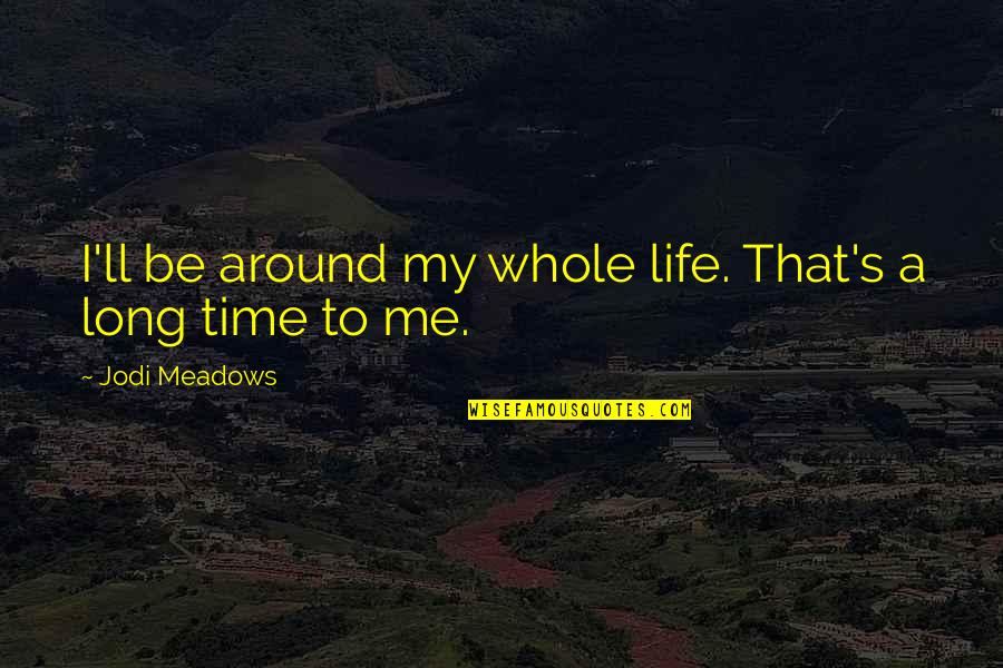 Time And Death Quotes By Jodi Meadows: I'll be around my whole life. That's a