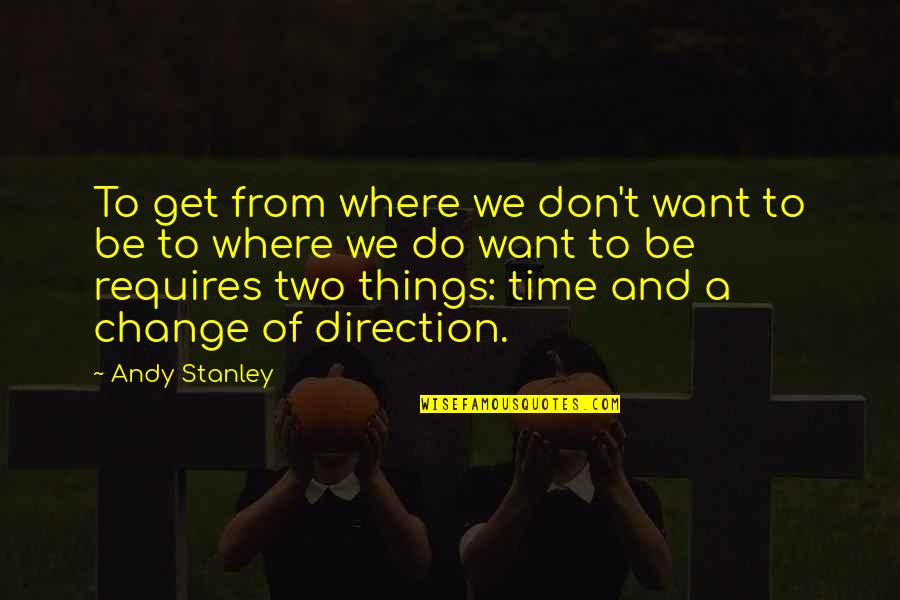 Time And Direction Quotes By Andy Stanley: To get from where we don't want to