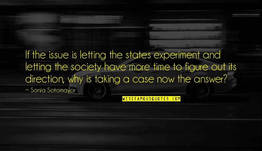 Time And Direction Quotes By Sonia Sotomayor: If the issue is letting the states experiment