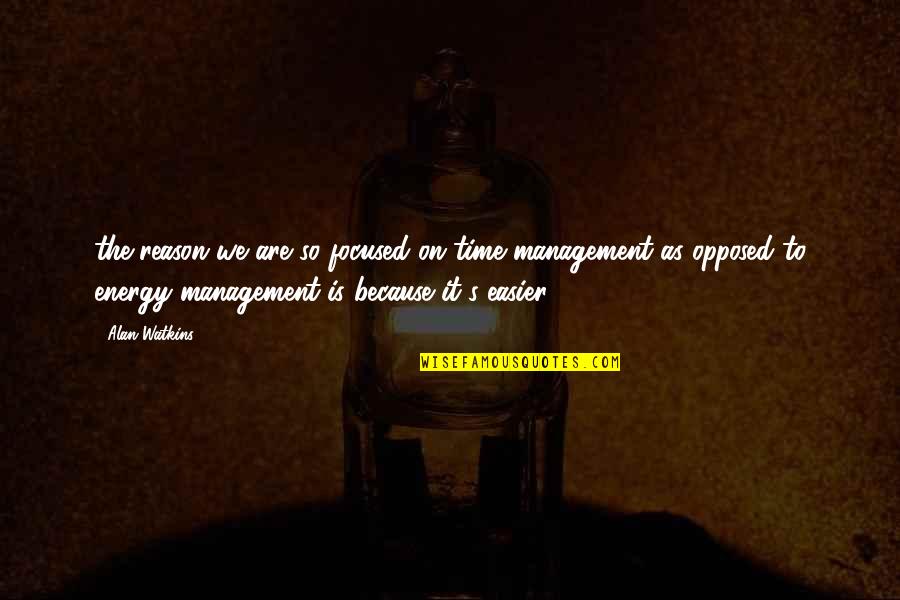 Time And Energy Management Quotes By Alan Watkins: the reason we are so focused on time Time And Energy Management Quotes By Alan Watkins: the reason we are so focused on time