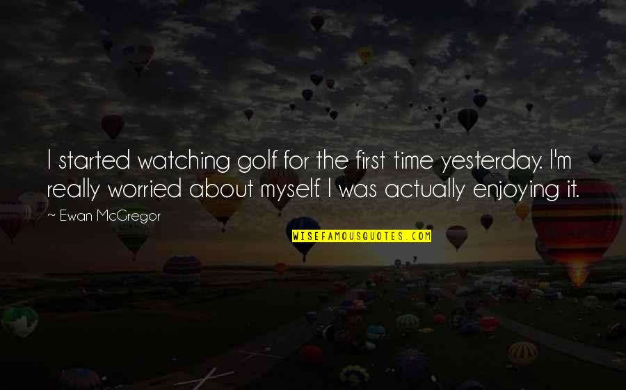 Time And Enjoying Life Quotes By Ewan McGregor: I started watching golf for the first time