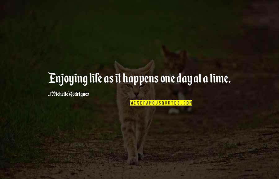 Time And Enjoying Life Quotes By Michelle Rodriguez: Enjoying life as it happens one day at