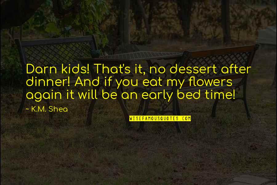 Time And Flowers Quotes By K.M. Shea: Darn kids! That's it, no dessert after dinner!
