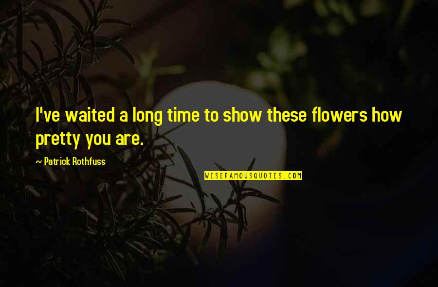 Time And Flowers Quotes By Patrick Rothfuss: I've waited a long time to show these