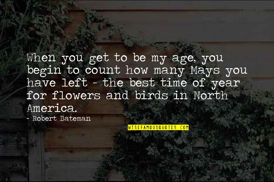 Time And Flowers Quotes By Robert Bateman: When you get to be my age, you