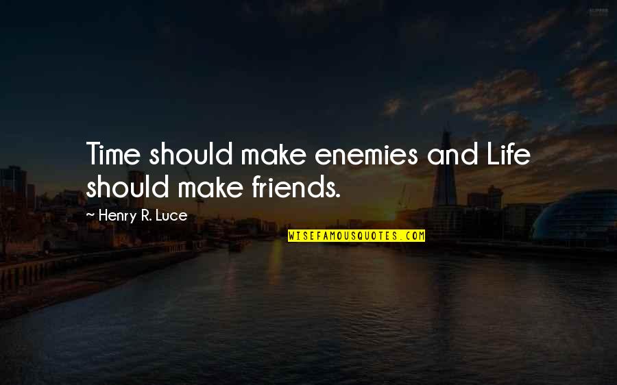 Time And Friends Quotes By Henry R. Luce: Time should make enemies and Life should make Time And Friends Quotes By Henry R. Luce: Time should make enemies and Life should make
