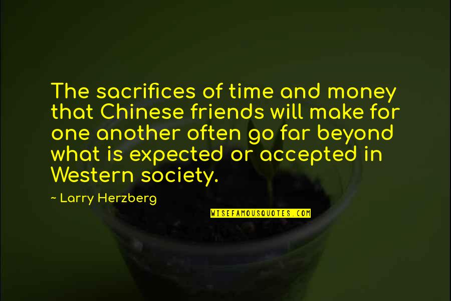 Time And Friends Quotes By Larry Herzberg: The sacrifices of time and money that Chinese Time And Friends Quotes By Larry Herzberg: The sacrifices of time and money that Chinese