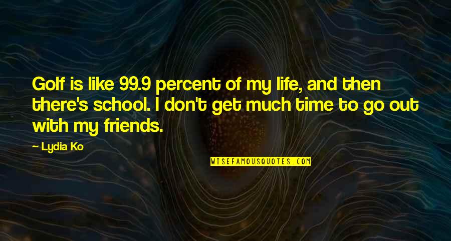 Time And Friends Quotes By Lydia Ko: Golf is like 99.9 percent of my life, Time And Friends Quotes By Lydia Ko: Golf is like 99.9 percent of my life,