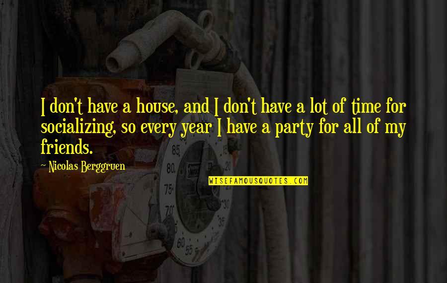 Time And Friends Quotes By Nicolas Berggruen: I don't have a house, and I don't Time And Friends Quotes By Nicolas Berggruen: I don't have a house, and I don't