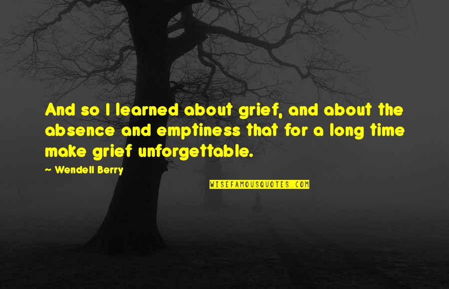 Time And Grief Quotes By Wendell Berry: And so I learned about grief, and about