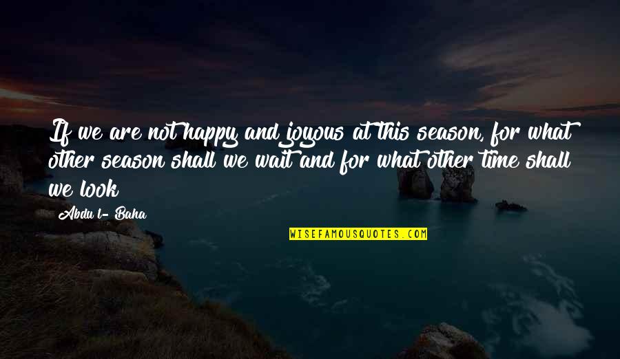 Time And Happiness Quotes By Abdu'l- Baha: If we are not happy and joyous at