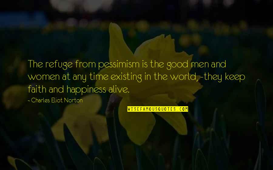 Time And Happiness Quotes By Charles Eliot Norton: The refuge from pessimism is the good men