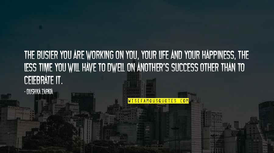 Time And Happiness Quotes By Dushka Zapata: The busier you are working on you, your