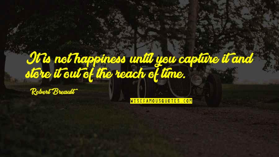 Time And Happiness Quotes By Robert Breault: It is not happiness until you capture it