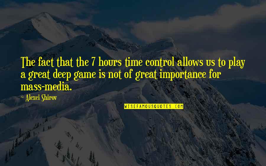 Time And Importance Quotes By Alexei Shirov: The fact that the 7 hours time control