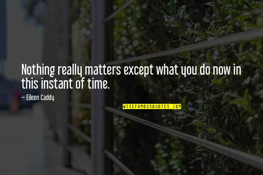 Time And Importance Quotes By Eileen Caddy: Nothing really matters except what you do now