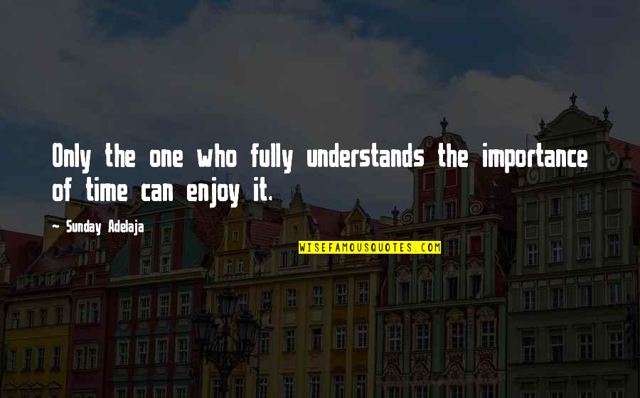 Time And Importance Quotes By Sunday Adelaja: Only the one who fully understands the importance