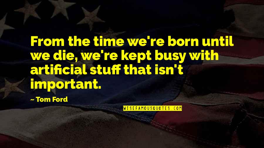 Time And Importance Quotes By Tom Ford: From the time we're born until we die,