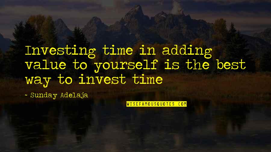 Time And Investing Quotes By Sunday Adelaja: Investing time in adding value to yourself is