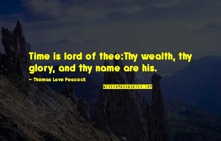 Time And Love Quotes By Thomas Love Peacock: Time is lord of thee:Thy wealth, thy glory,