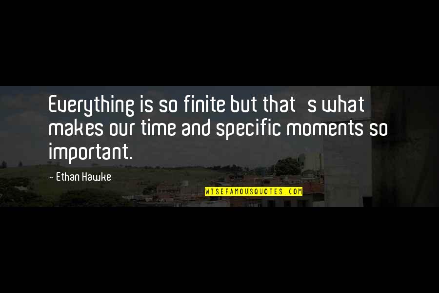 Time And Moments Quotes By Ethan Hawke: Everything is so finite but that's what makes