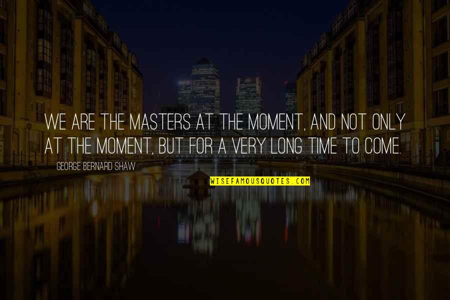Time And Moments Quotes By George Bernard Shaw: We are the masters at the moment, and