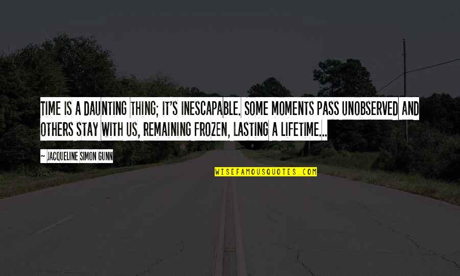Time And Moments Quotes By Jacqueline Simon Gunn: Time is a daunting thing; it's inescapable. Some